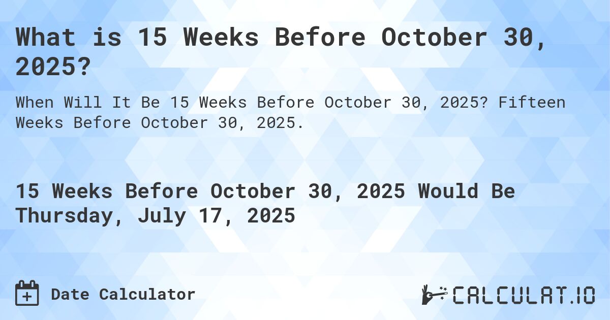 What is 15 Weeks Before October 30, 2025?. Fifteen Weeks Before October 30, 2025.