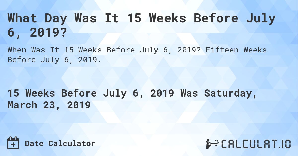 What Day Was It 15 Weeks Before July 6, 2019?. Fifteen Weeks Before July 6, 2019.