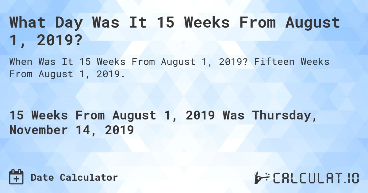 What Day Was It 15 Weeks From August 1, 2019?. Fifteen Weeks From August 1, 2019.
