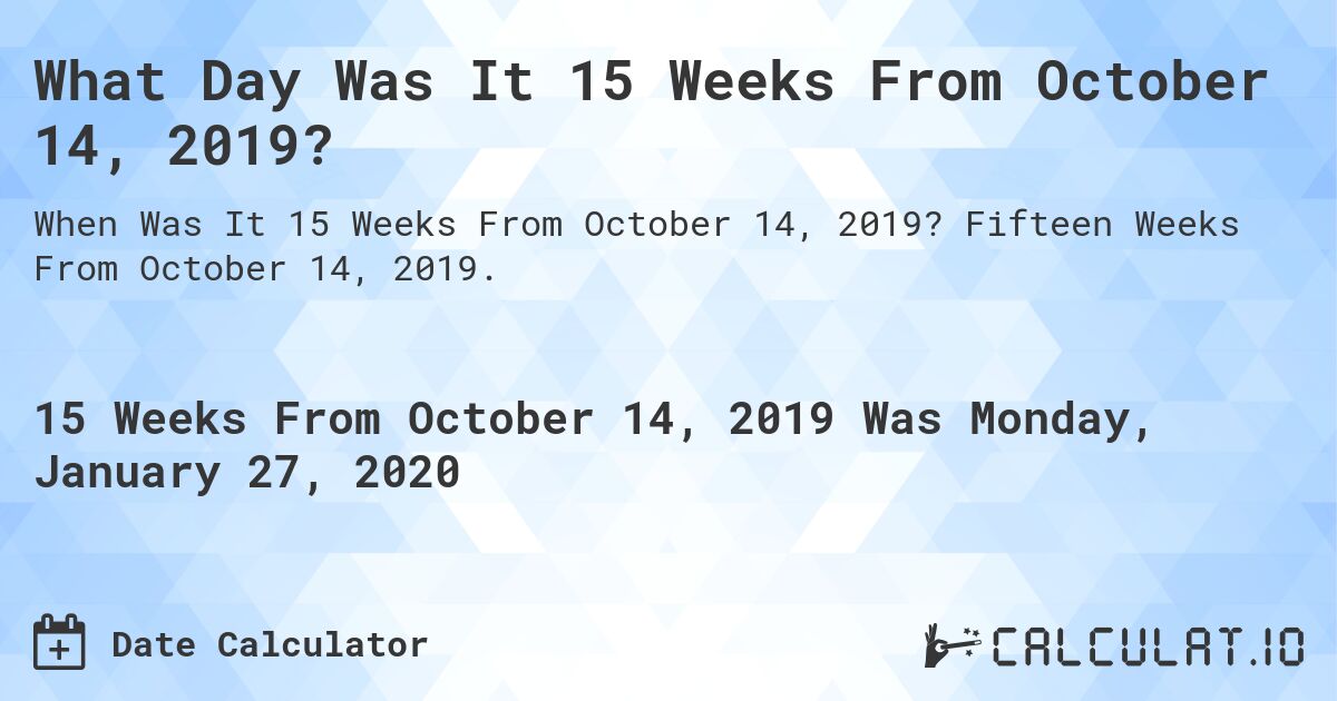 What Day Was It 15 Weeks From October 14, 2019?. Fifteen Weeks From October 14, 2019.