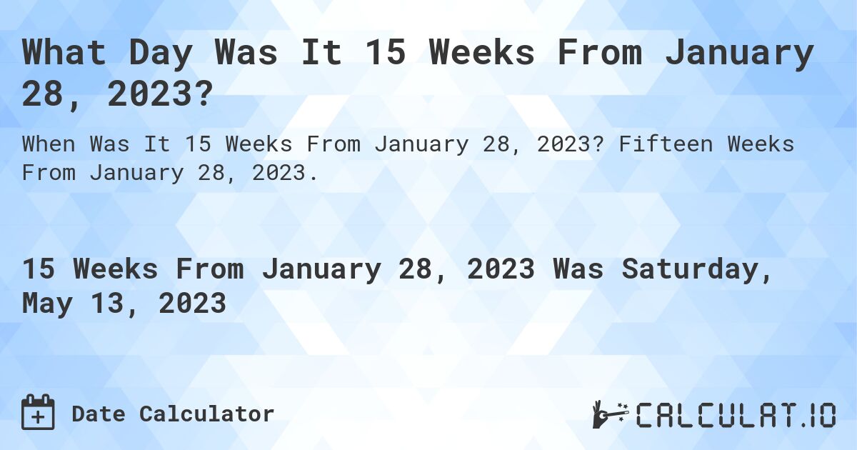 What Day Was It 15 Weeks From January 28, 2023?. Fifteen Weeks From January 28, 2023.