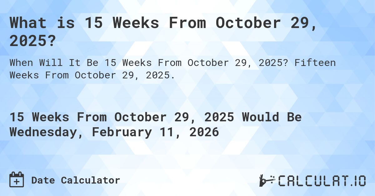 What is 15 Weeks From October 29, 2025?. Fifteen Weeks From October 29, 2025.