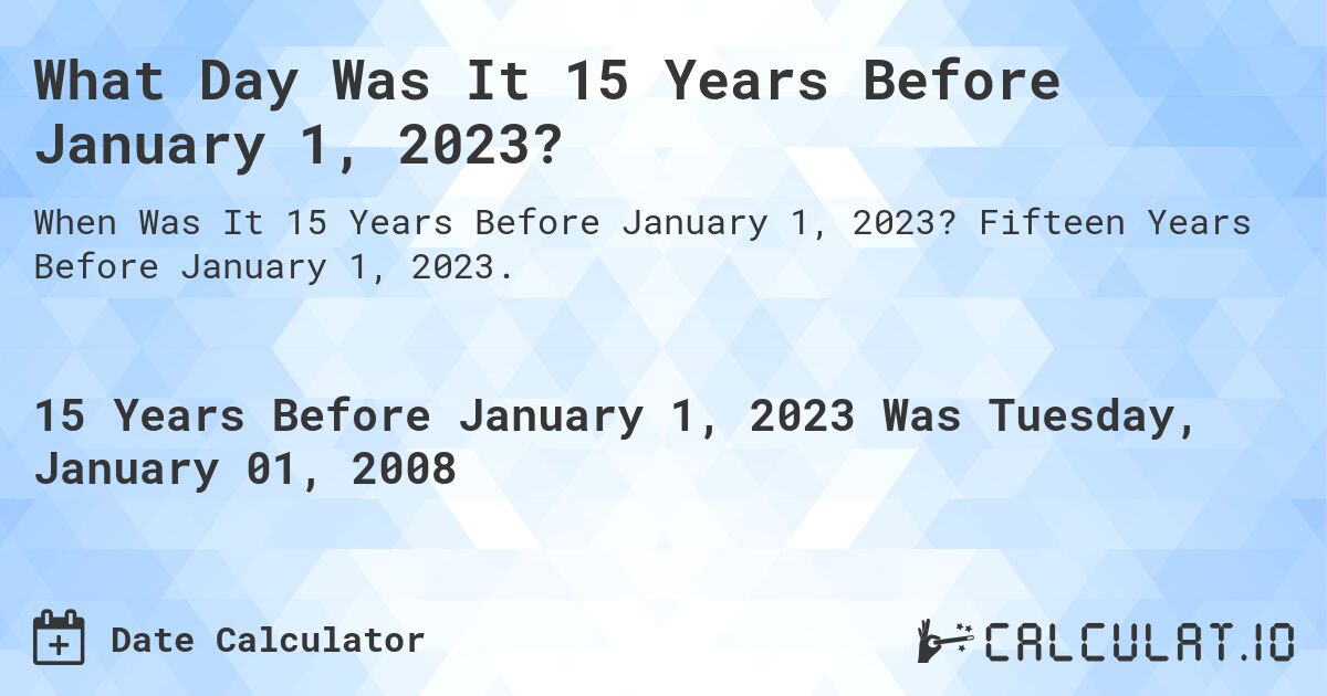 What Day Was It 15 Years Before January 1, 2023?. Fifteen Years Before January 1, 2023.