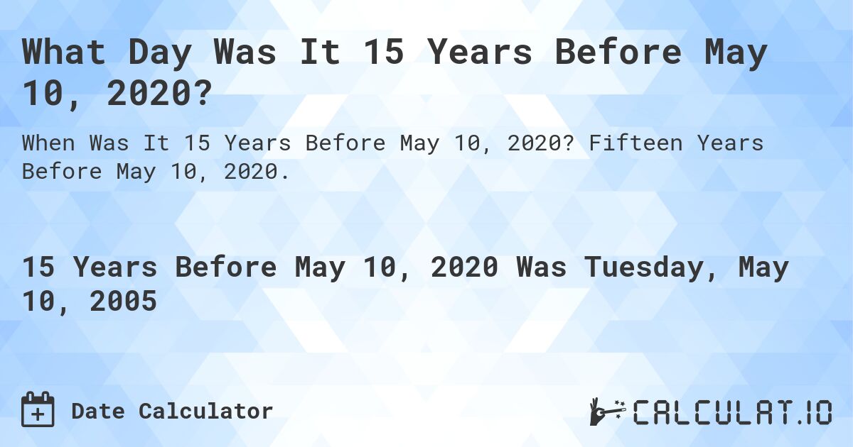 What Day Was It 15 Years Before May 10, 2020?. Fifteen Years Before May 10, 2020.