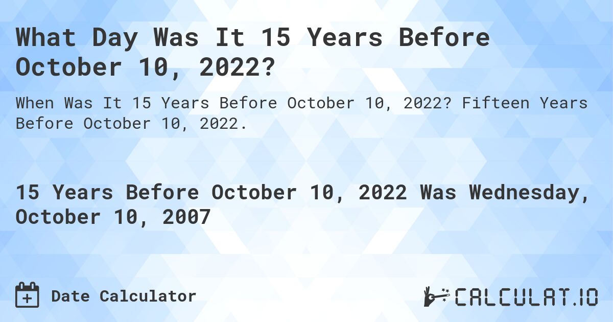 What Day Was It 15 Years Before October 10, 2022?. Fifteen Years Before October 10, 2022.