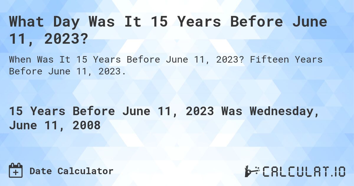 What Day Was It 15 Years Before June 11, 2023?. Fifteen Years Before June 11, 2023.