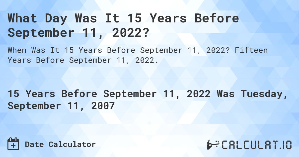 What Day Was It 15 Years Before September 11, 2022?. Fifteen Years Before September 11, 2022.