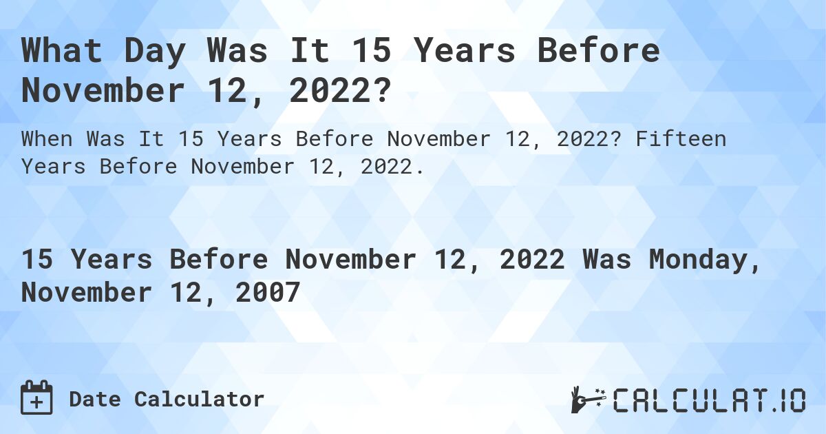 What Day Was It 15 Years Before November 12, 2022?. Fifteen Years Before November 12, 2022.