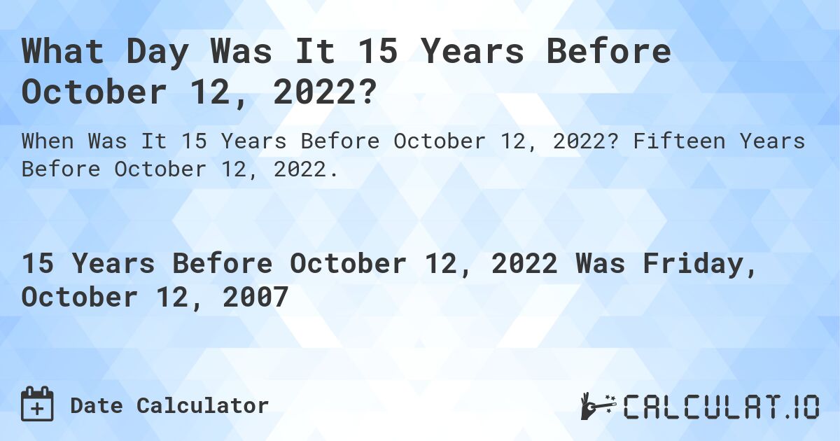 What Day Was It 15 Years Before October 12, 2022?. Fifteen Years Before October 12, 2022.