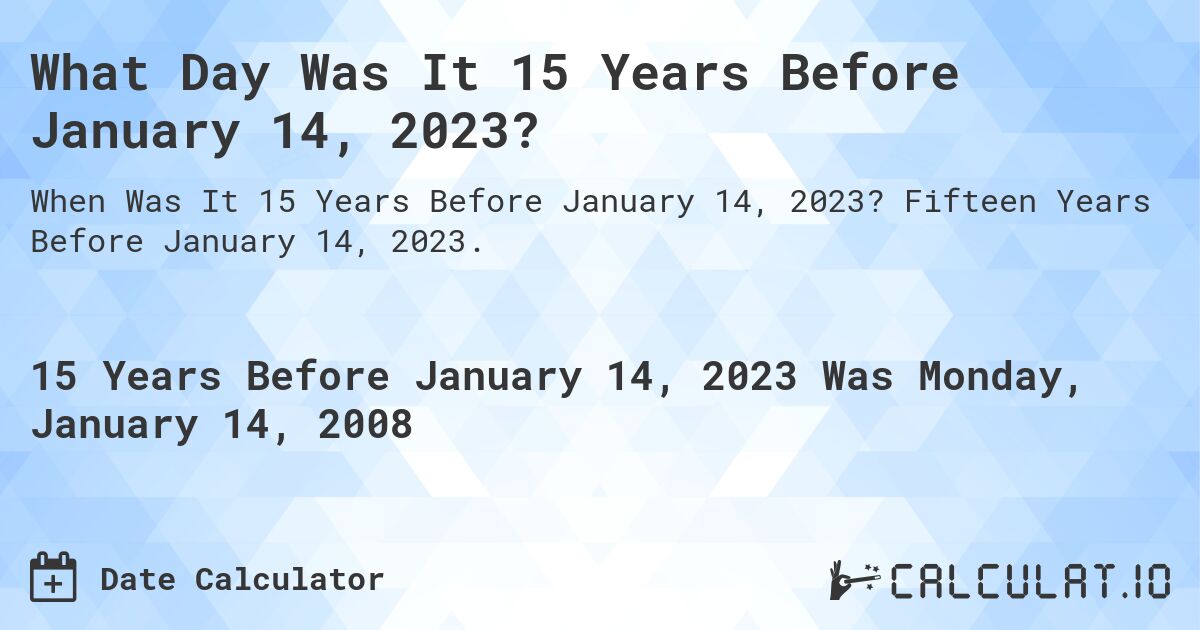 What Day Was It 15 Years Before January 14, 2023?. Fifteen Years Before January 14, 2023.