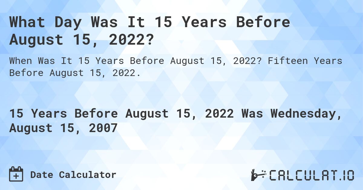 What Day Was It 15 Years Before August 15, 2022?. Fifteen Years Before August 15, 2022.