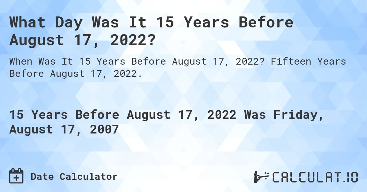 What Day Was It 15 Years Before August 17, 2022?. Fifteen Years Before August 17, 2022.