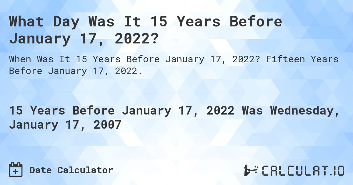 What Day Was It 15 Years Before January 17, 2022?. Fifteen Years Before January 17, 2022.