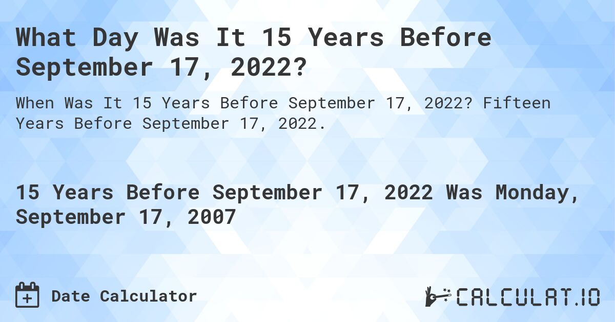 What Day Was It 15 Years Before September 17, 2022?. Fifteen Years Before September 17, 2022.