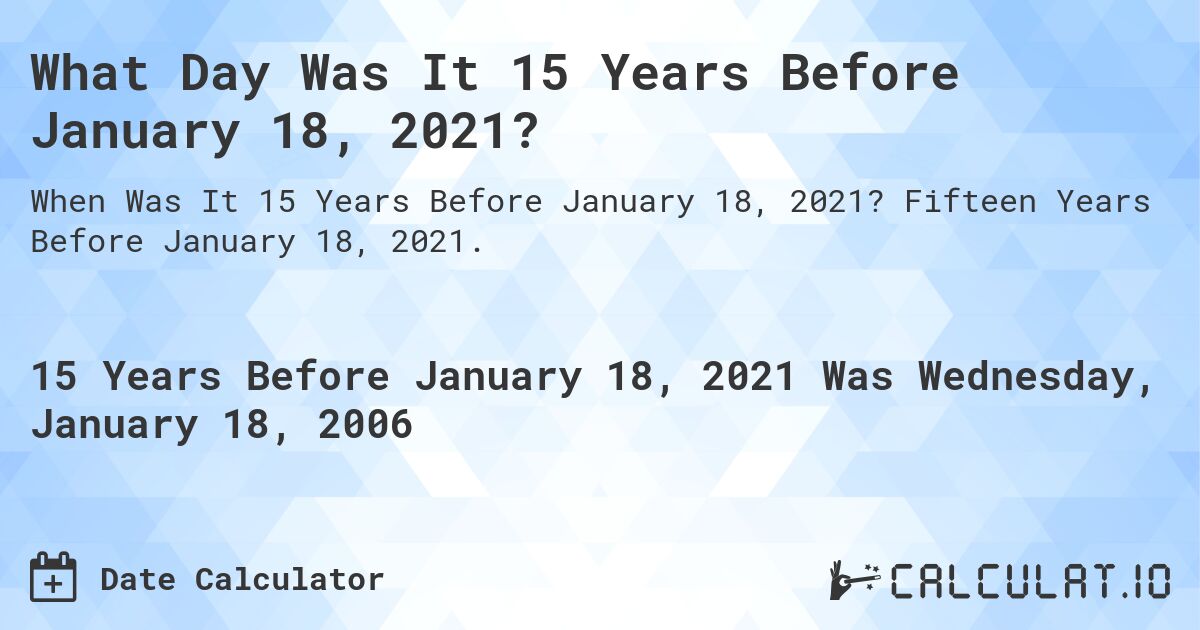 What Day Was It 15 Years Before January 18, 2021?. Fifteen Years Before January 18, 2021.