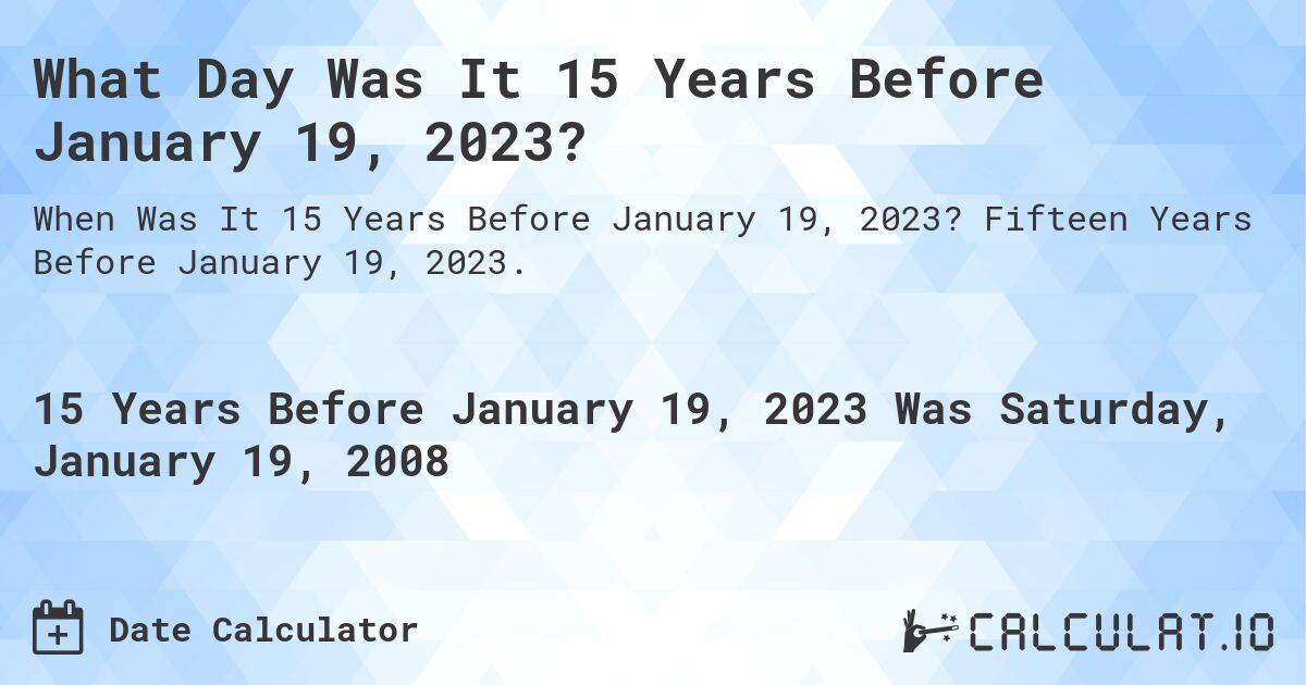 What Day Was It 15 Years Before January 19, 2023?. Fifteen Years Before January 19, 2023.
