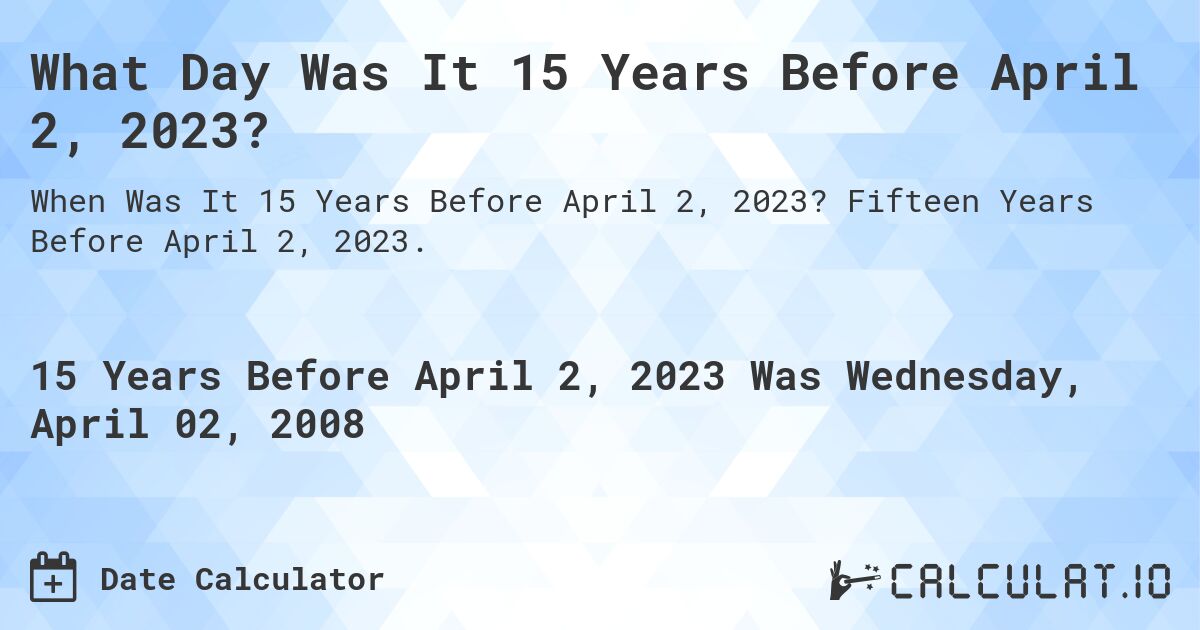 What Day Was It 15 Years Before April 2, 2023?. Fifteen Years Before April 2, 2023.