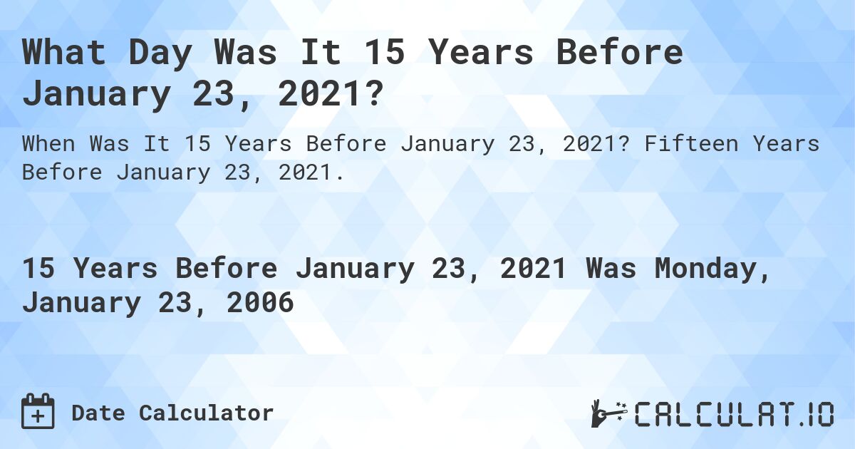 What Day Was It 15 Years Before January 23, 2021?. Fifteen Years Before January 23, 2021.