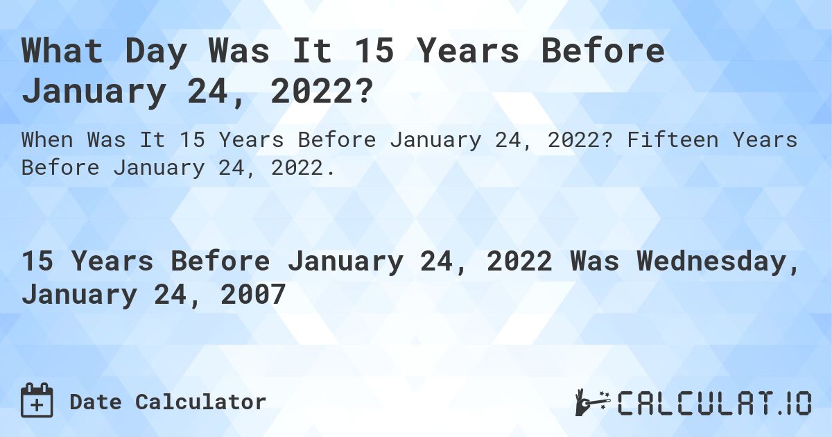 What Day Was It 15 Years Before January 24, 2022?. Fifteen Years Before January 24, 2022.