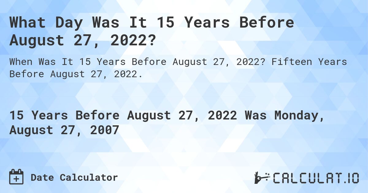 What Day Was It 15 Years Before August 27, 2022?. Fifteen Years Before August 27, 2022.