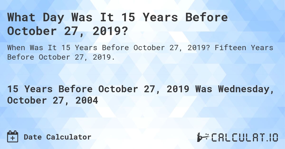 What Day Was It 15 Years Before October 27, 2019?. Fifteen Years Before October 27, 2019.