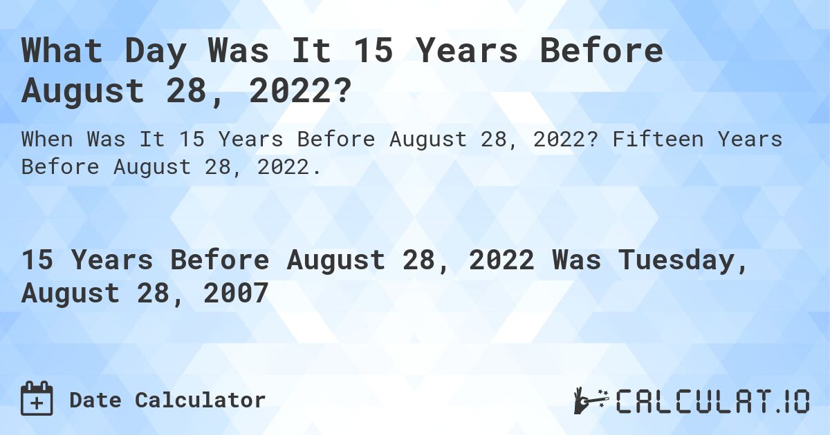 What Day Was It 15 Years Before August 28, 2022?. Fifteen Years Before August 28, 2022.