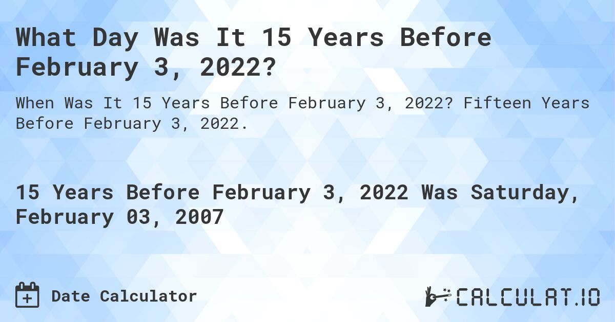What Day Was It 15 Years Before February 3, 2022?. Fifteen Years Before February 3, 2022.