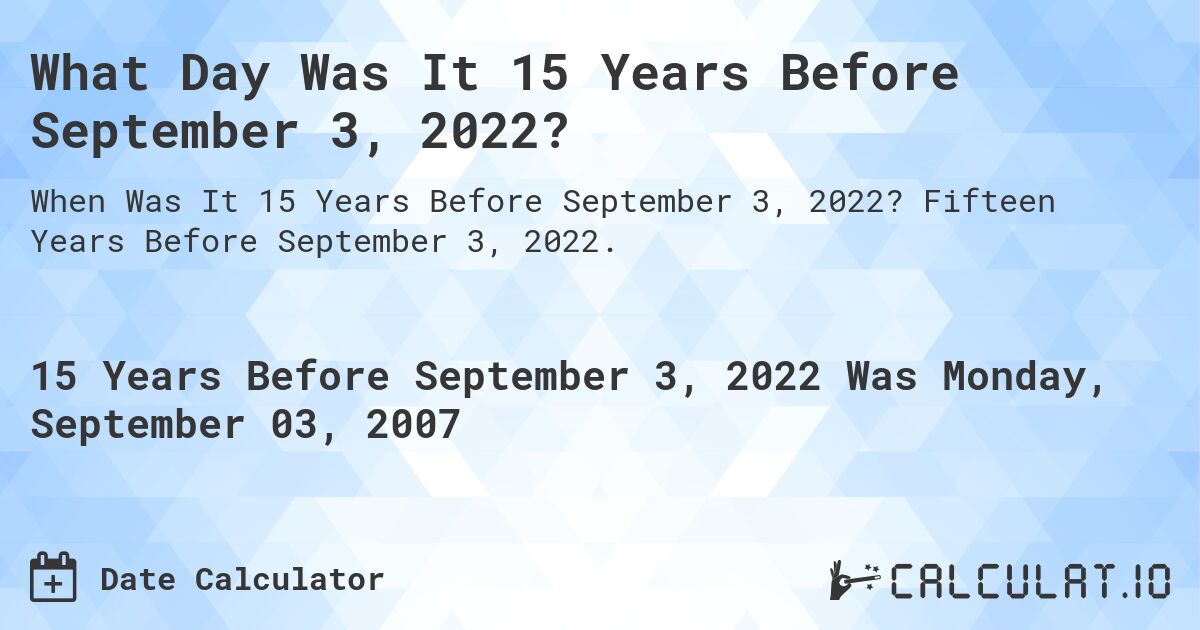 What Day Was It 15 Years Before September 3, 2022?. Fifteen Years Before September 3, 2022.