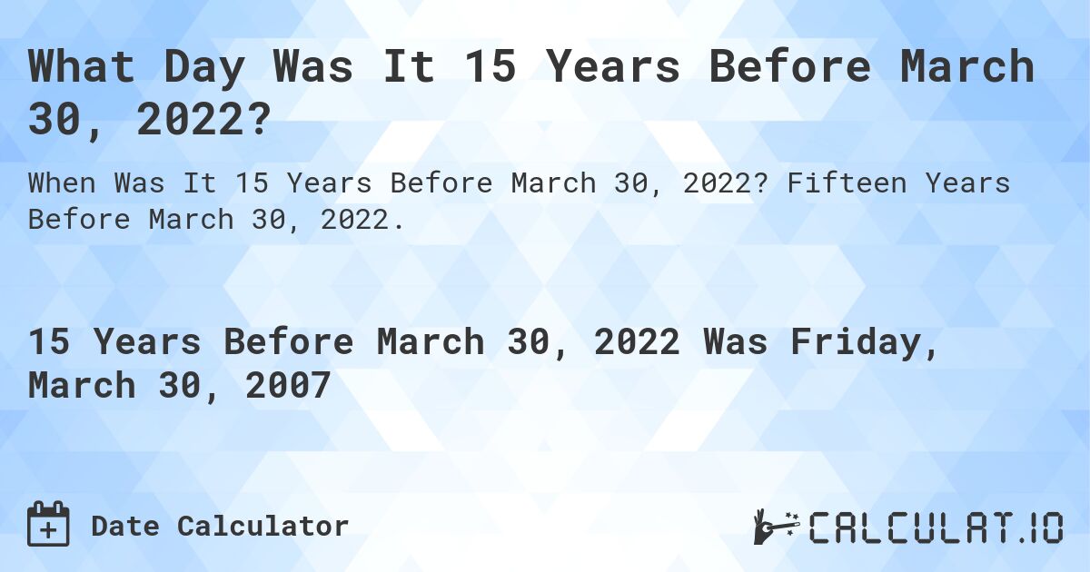 What Day Was It 15 Years Before March 30, 2022?. Fifteen Years Before March 30, 2022.