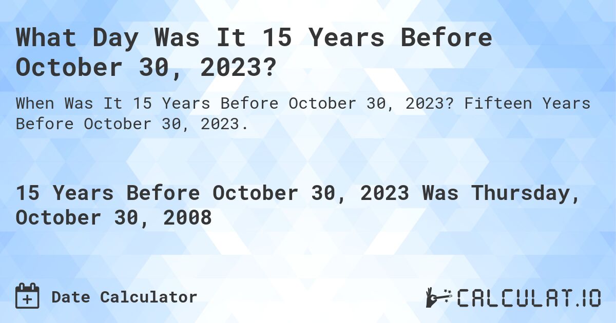 What Day Was It 15 Years Before October 30, 2023?. Fifteen Years Before October 30, 2023.