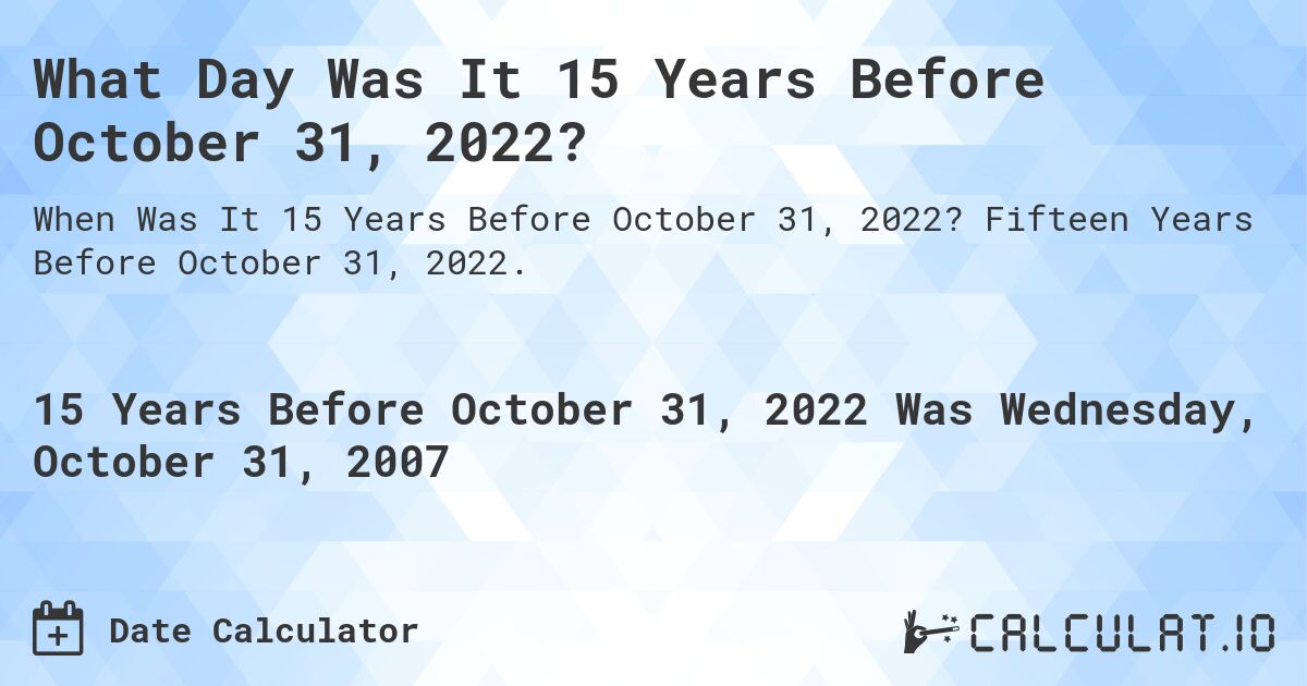 What Day Was It 15 Years Before October 31, 2022?. Fifteen Years Before October 31, 2022.