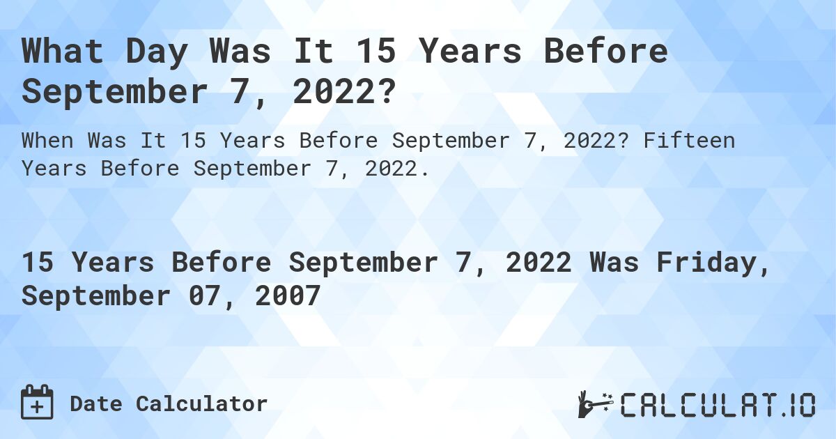 What Day Was It 15 Years Before September 7, 2022?. Fifteen Years Before September 7, 2022.