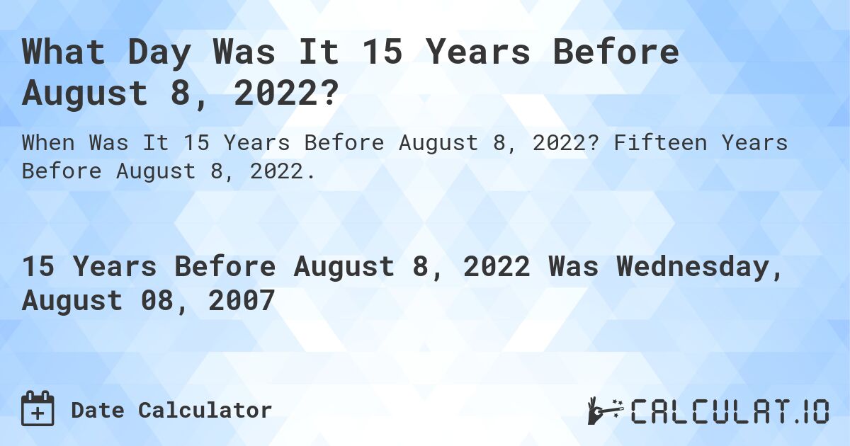 What Day Was It 15 Years Before August 8, 2022?. Fifteen Years Before August 8, 2022.