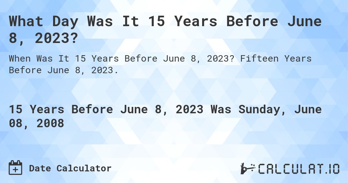 What Day Was It 15 Years Before June 8, 2023?. Fifteen Years Before June 8, 2023.