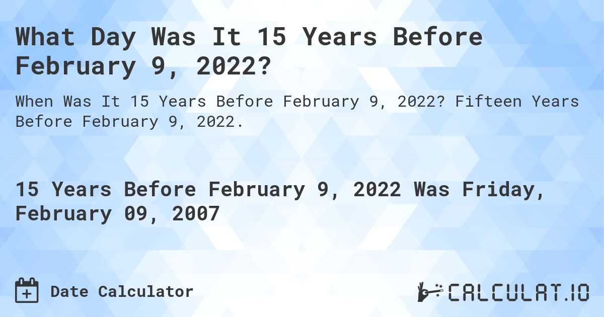 What Day Was It 15 Years Before February 9, 2022?. Fifteen Years Before February 9, 2022.