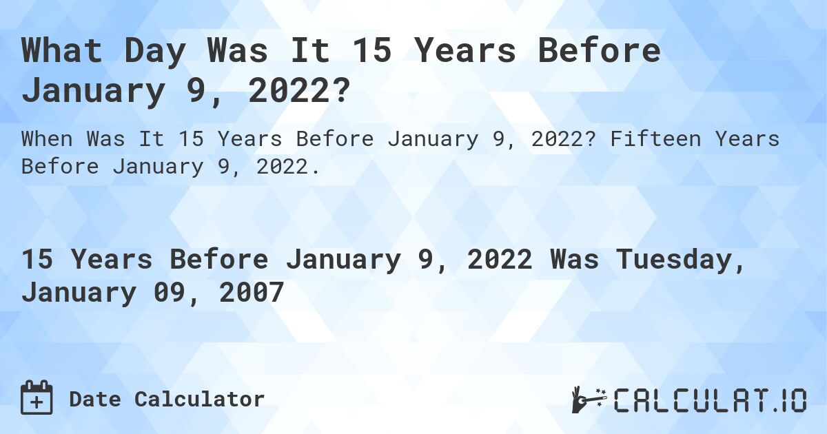 What Day Was It 15 Years Before January 9, 2022?. Fifteen Years Before January 9, 2022.
