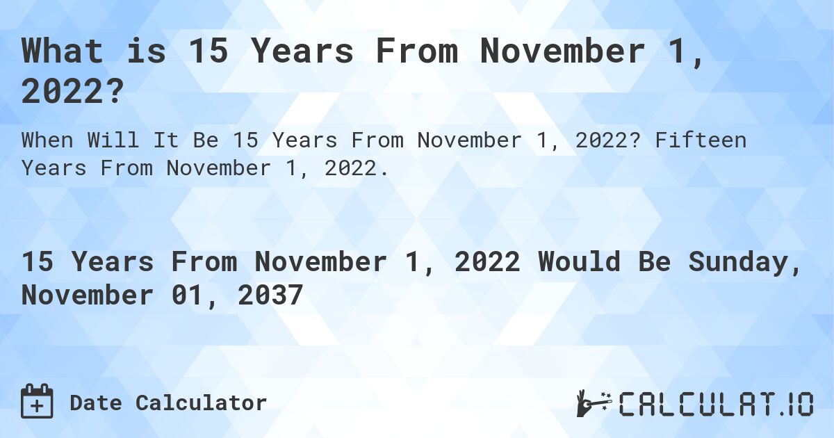 What is 15 Years From November 1, 2022?. Fifteen Years From November 1, 2022.