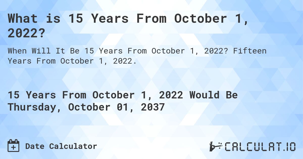What is 15 Years From October 1, 2022?. Fifteen Years From October 1, 2022.