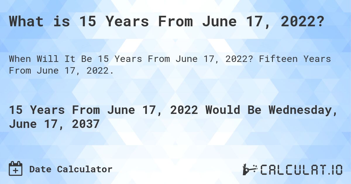 What is 15 Years From June 17, 2022?. Fifteen Years From June 17, 2022.