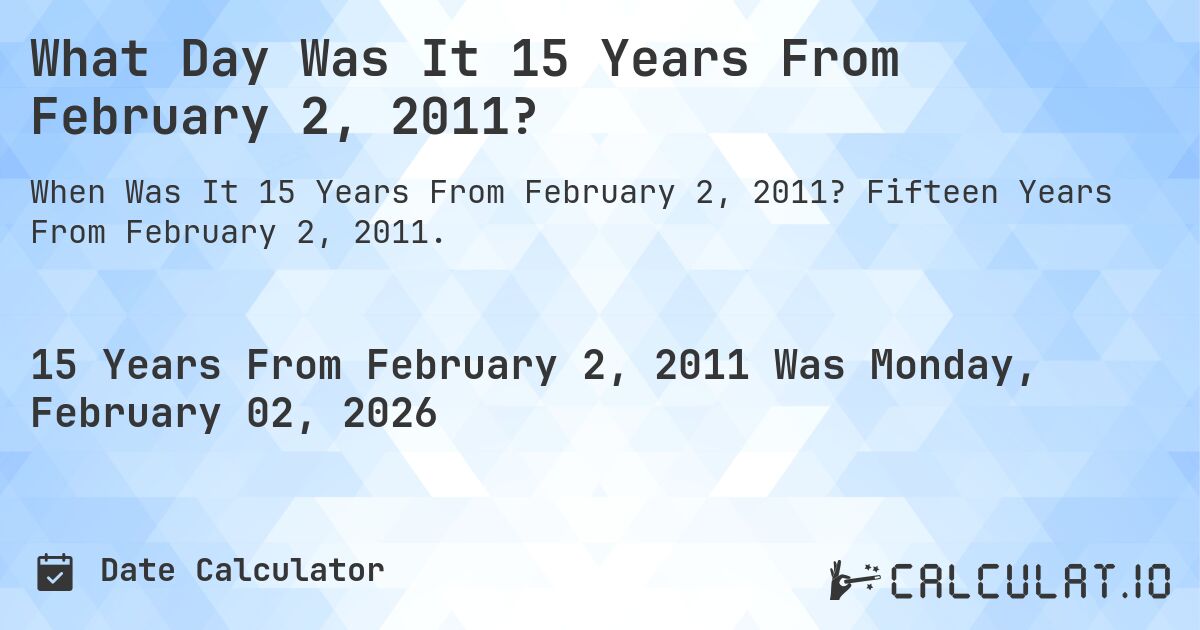 What Day Was It 15 Years From February 2, 2011?. Fifteen Years From February 2, 2011.