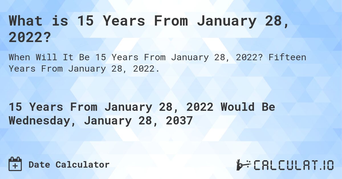 What is 15 Years From January 28, 2022?. Fifteen Years From January 28, 2022.