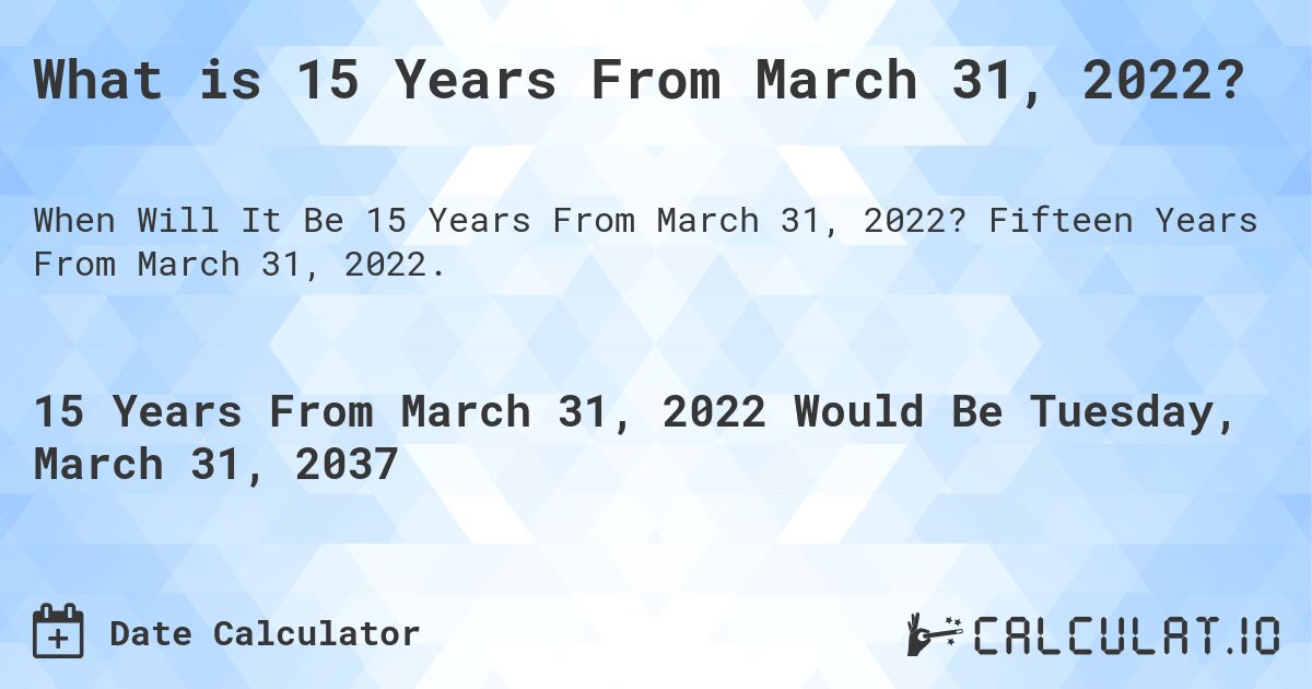 What is 15 Years From March 31, 2022?. Fifteen Years From March 31, 2022.