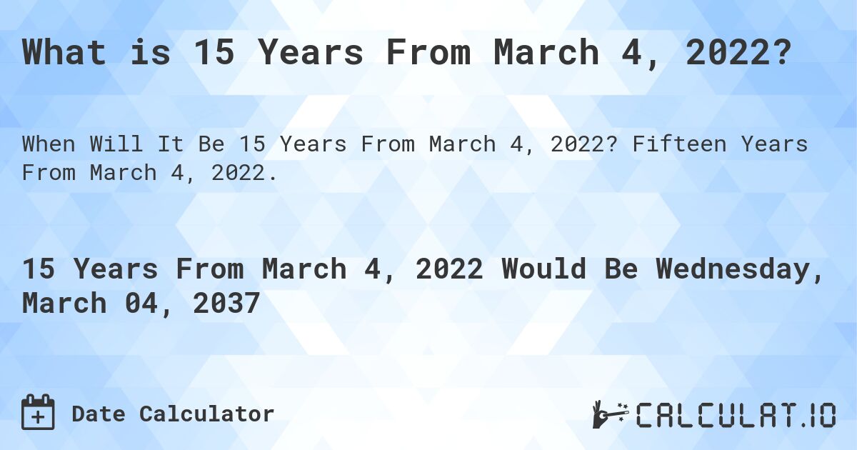What is 15 Years From March 4, 2022?. Fifteen Years From March 4, 2022.