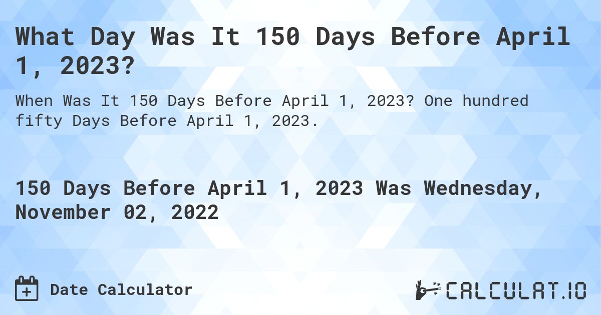 What Day Was It 150 Days Before April 1, 2023?. One hundred fifty Days Before April 1, 2023.