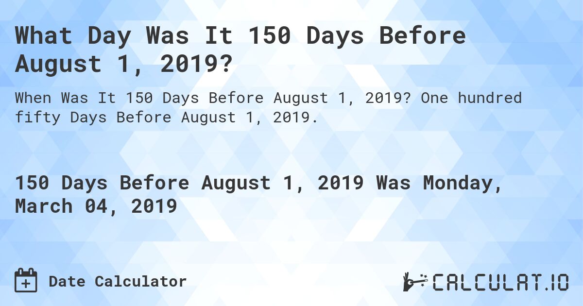 What Day Was It 150 Days Before August 1, 2019?. One hundred fifty Days Before August 1, 2019.