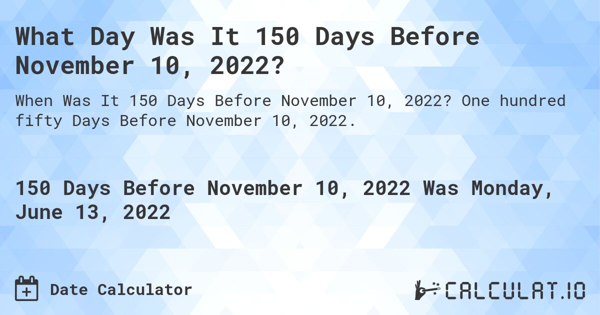 What Day Was It 150 Days Before November 10, 2022?. One hundred fifty Days Before November 10, 2022.