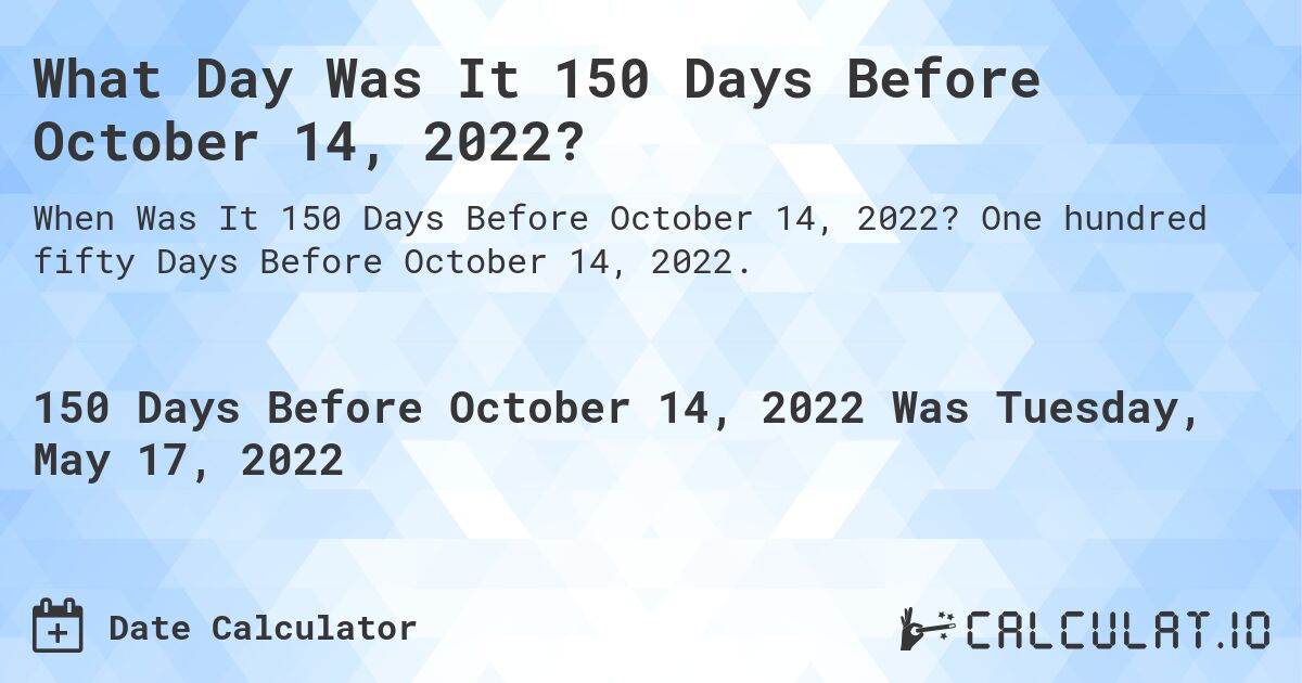 What Day Was It 150 Days Before October 14, 2022?. One hundred fifty Days Before October 14, 2022.