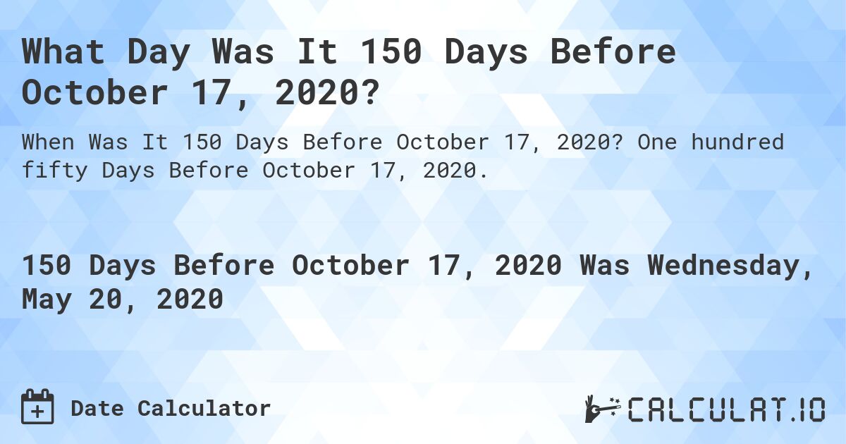 What Day Was It 150 Days Before October 17, 2020?. One hundred fifty Days Before October 17, 2020.