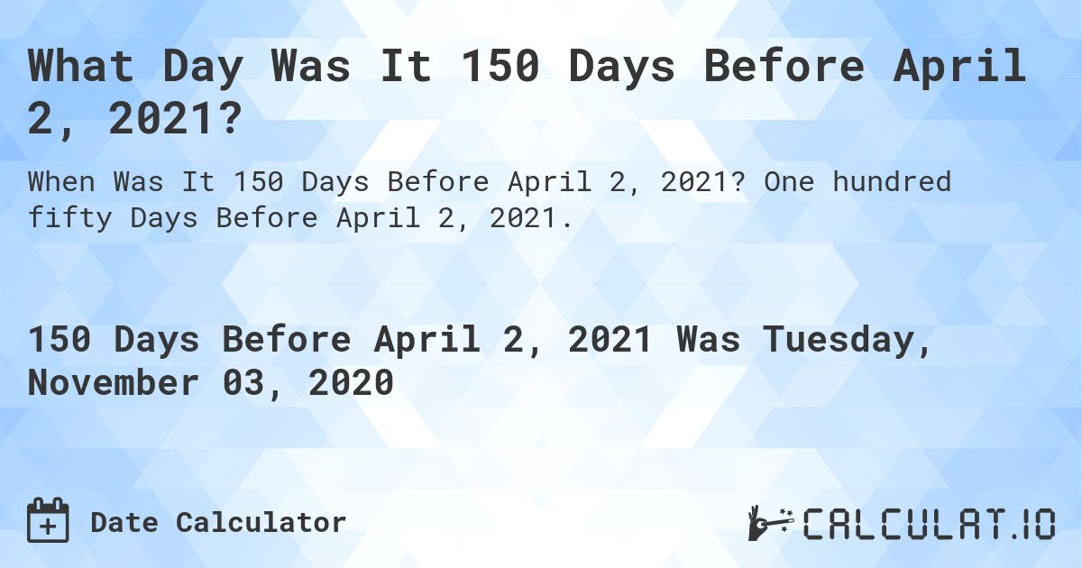 What Day Was It 150 Days Before April 2, 2021?. One hundred fifty Days Before April 2, 2021.