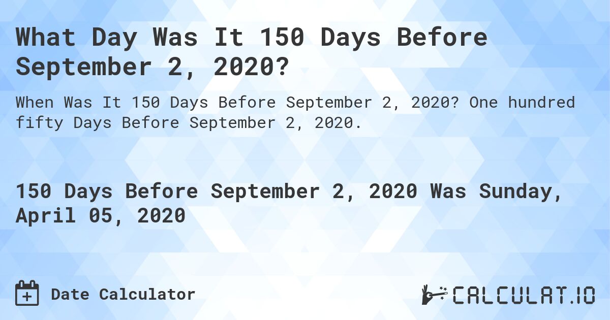 What Day Was It 150 Days Before September 2, 2020?. One hundred fifty Days Before September 2, 2020.